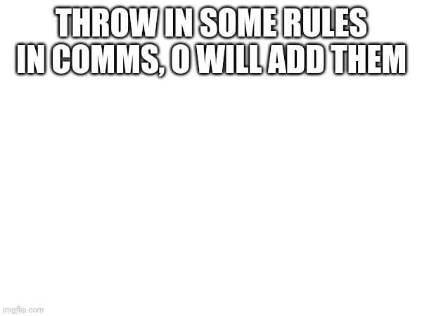 THROW IN SOME RULES IN COMMS, O WILL ADD THEM | made w/ Imgflip meme maker