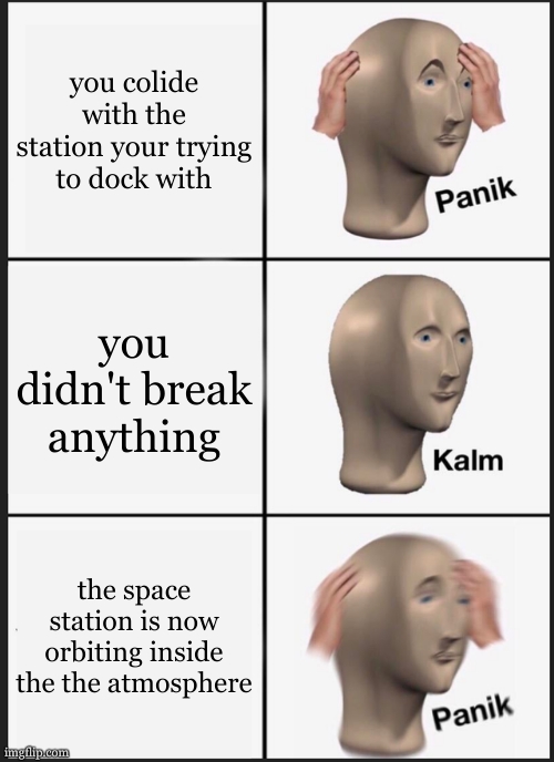 ksp trobles 1 | you colide with the station your trying to dock with; you didn't break anything; the space station is now orbiting inside the the atmosphere | image tagged in memes,panik kalm panik | made w/ Imgflip meme maker