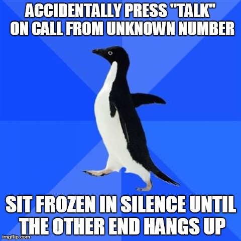Socially Awkward Penguin Meme | ACCIDENTALLY PRESS "TALK" ON CALL FROM UNKNOWN NUMBER SIT FROZEN IN SILENCE UNTIL THE OTHER END HANGS UP | image tagged in memes,socially awkward penguin,AdviceAnimals | made w/ Imgflip meme maker