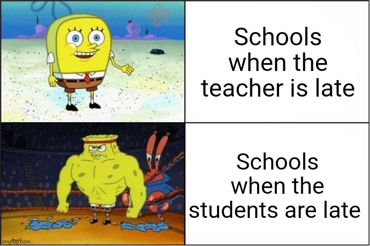 Anybody else? | Schools when the teacher is late; Schools when the students are late | image tagged in weak vs strong spongebob | made w/ Imgflip meme maker