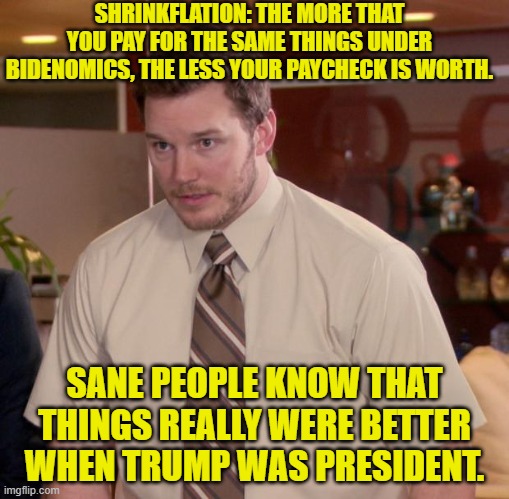 It's not rocked science . . . unless one is a Dem Party voter. | SHRINKFLATION: THE MORE THAT YOU PAY FOR THE SAME THINGS UNDER BIDENOMICS, THE LESS YOUR PAYCHECK IS WORTH. SANE PEOPLE KNOW THAT THINGS REALLY WERE BETTER WHEN TRUMP WAS PRESIDENT. | image tagged in afraid to ask andy | made w/ Imgflip meme maker