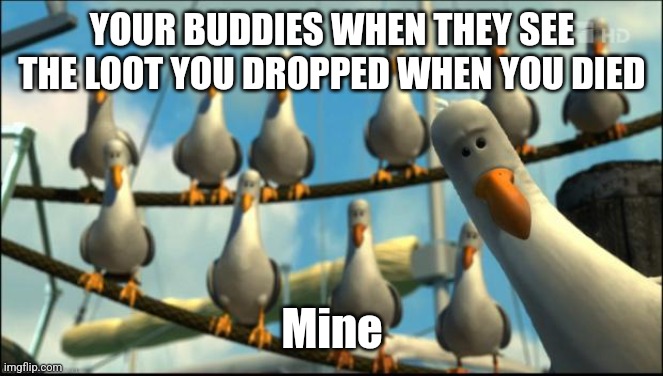 Nemo Seagulls Mine | YOUR BUDDIES WHEN THEY SEE THE LOOT YOU DROPPED WHEN YOU DIED; Mine | image tagged in nemo seagulls mine | made w/ Imgflip meme maker