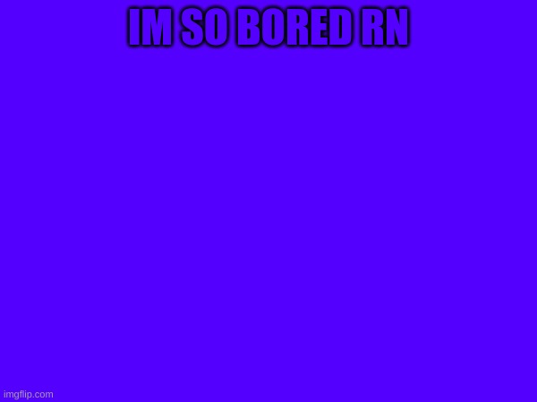 m | IM SO BORED RN | image tagged in m | made w/ Imgflip meme maker