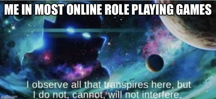 It’s like watching several movies happening at once in the same place | ME IN MOST ONLINE ROLE PLAYING GAMES | image tagged in i observe all that traspires here | made w/ Imgflip meme maker