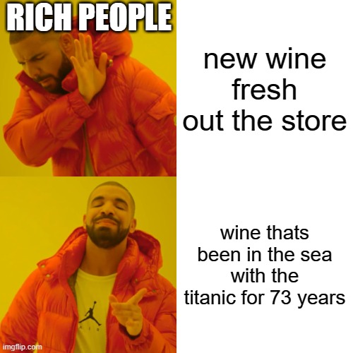 Rich people logic | RICH PEOPLE; new wine fresh out the store; wine thats been in the sea with the titanic for 73 years | image tagged in memes,drake hotline bling | made w/ Imgflip meme maker