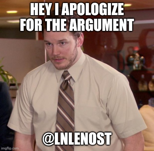 Afraid To Ask Andy | HEY I APOLOGIZE FOR THE ARGUMENT; @LNLENOST | image tagged in memes,afraid to ask andy | made w/ Imgflip meme maker