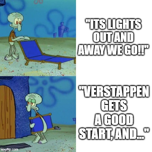Average race | "ITS LIGHTS OUT AND AWAY WE GO!!"; "VERSTAPPEN GETS A GOOD START, AND..." | image tagged in squidward chair,formula 1,racing | made w/ Imgflip meme maker