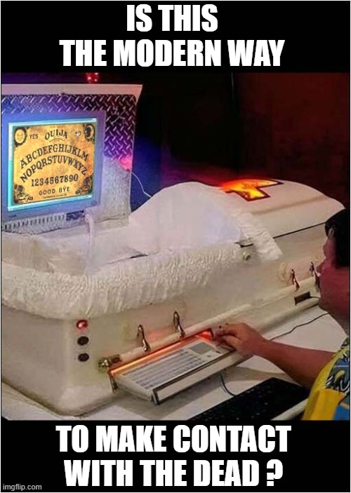 Weird Computer Séance ! | IS THIS THE MODERN WAY; TO MAKE CONTACT WITH THE DEAD ? | image tagged in ouija board,computer,weird,dark humour | made w/ Imgflip meme maker