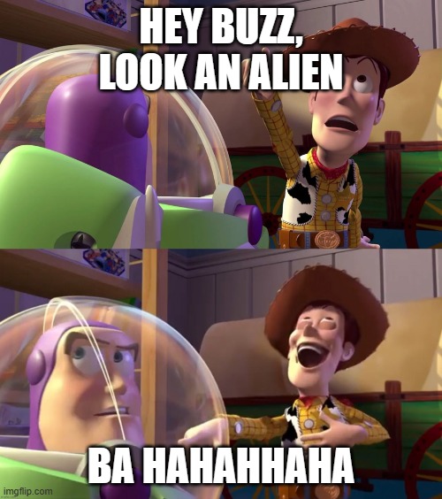 Toy Story funny scene | HEY BUZZ, LOOK AN ALIEN; BA HAHAHHAHA | image tagged in toy story funny scene,childhood,yes,funny,meme,memes | made w/ Imgflip meme maker