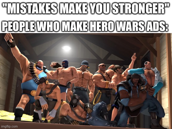 Those ads are the worst like who even approves them? | "MISTAKES MAKE YOU STRONGER"; PEOPLE WHO MAKE HERO WARS ADS: | image tagged in blank white template | made w/ Imgflip meme maker
