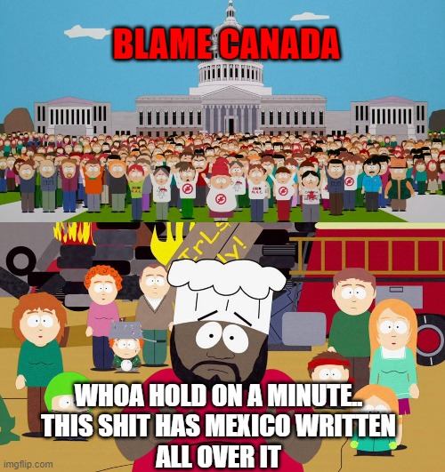 blame canada, wait, not canada?! | BLAME CANADA; WHOA HOLD ON A MINUTE..
THIS SHIT HAS MEXICO WRITTEN
ALL OVER IT | image tagged in funny memes | made w/ Imgflip meme maker