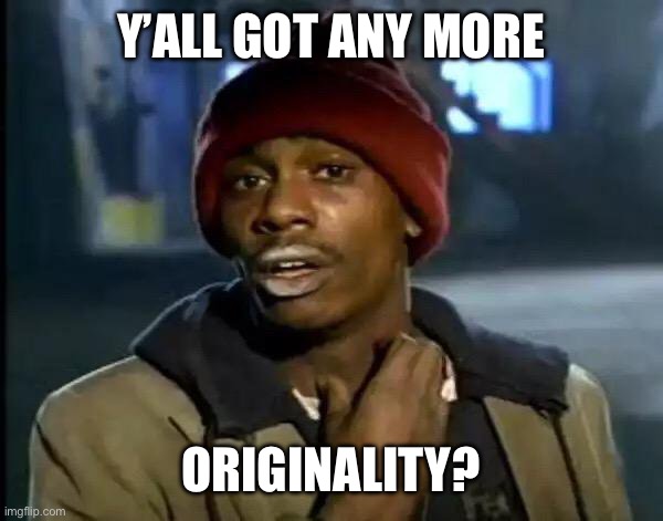 Getting old fast | Y’ALL GOT ANY MORE; ORIGINALITY? | image tagged in memes,y'all got any more of that | made w/ Imgflip meme maker