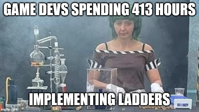 Ladders are hard ok? | GAME DEVS SPENDING 413 HOURS; IMPLEMENTING LADDERS | image tagged in oompa loompa meth lab | made w/ Imgflip meme maker
