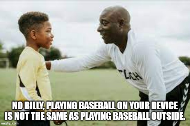meme by Brad playing baseball on computer vs outside humor | NO BILLY, PLAYING BASEBALL ON YOUR DEVICE IS NOT THE SAME AS PLAYING BASEBALL OUTSIDE. | image tagged in sports,funny,baseball,funny meme,humor | made w/ Imgflip meme maker