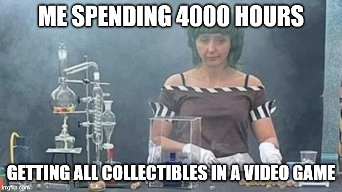 I'm a grinder for sure | ME SPENDING 4000 HOURS; GETTING ALL COLLECTIBLES IN A VIDEO GAME | image tagged in oompa loompa meth lab,gaming,video games,willy wonka | made w/ Imgflip meme maker