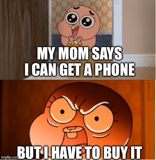 Wow | MY MOM SAYS I CAN GET A PHONE; BUT I HAVE TO BUY IT | image tagged in gumball - anais false hope meme | made w/ Imgflip meme maker