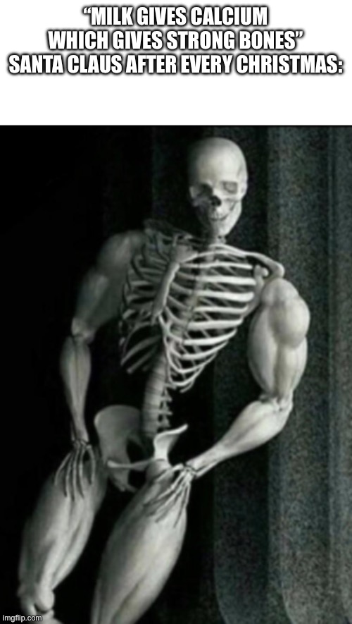 Buff Skeleton | “MILK GIVES CALCIUM WHICH GIVES STRONG BONES”
SANTA CLAUS AFTER EVERY CHRISTMAS: | image tagged in buff skeleton | made w/ Imgflip meme maker