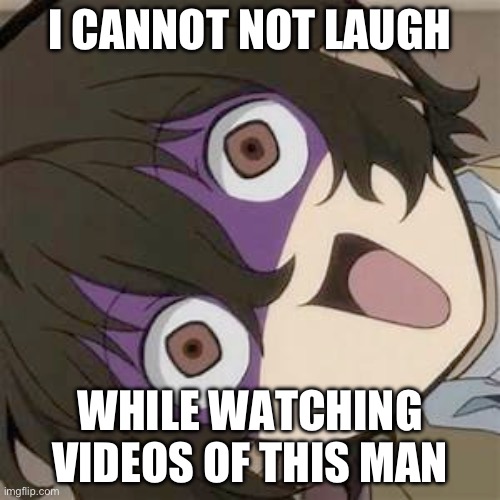 Dazai is too funny i swear | I CANNOT NOT LAUGH; WHILE WATCHING VIDEOS OF THIS MAN | image tagged in dazai | made w/ Imgflip meme maker