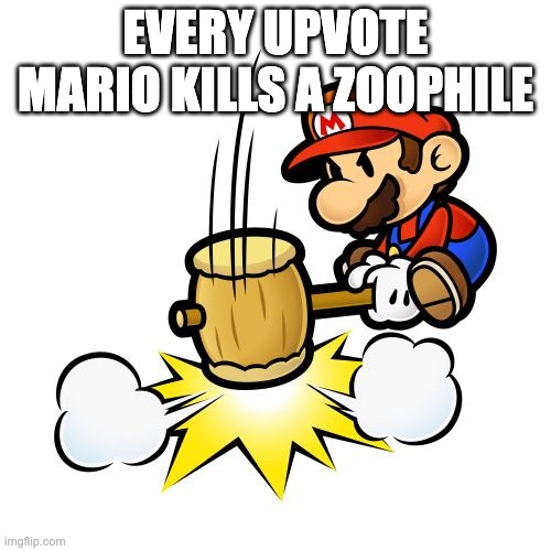 Mario Hammer Smash | EVERY UPVOTE MARIO KILLS A ZOOPHILE | image tagged in memes,mario hammer smash | made w/ Imgflip meme maker