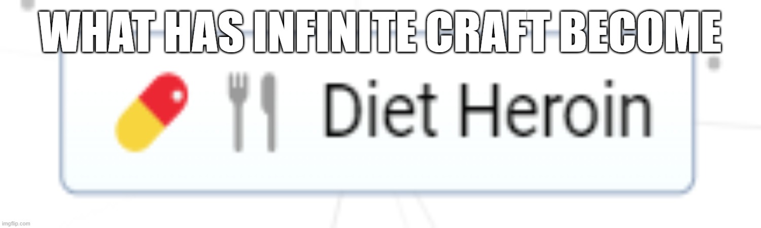 diet heroin | WHAT HAS INFINITE CRAFT BECOME | image tagged in infinite craft,diet,heroin | made w/ Imgflip meme maker