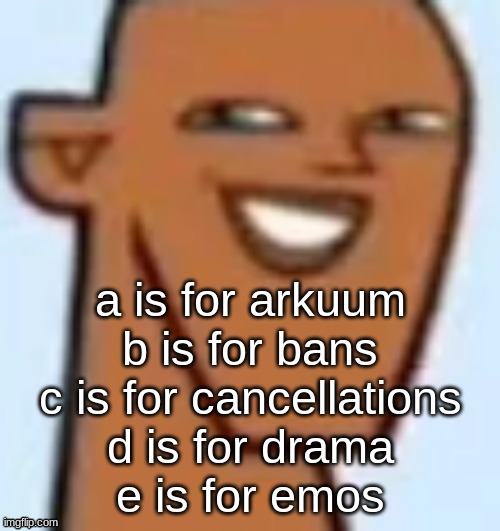 justin | a is for arkuum
b is for bans
c is for cancellations
d is for drama
e is for emos | image tagged in justin | made w/ Imgflip meme maker