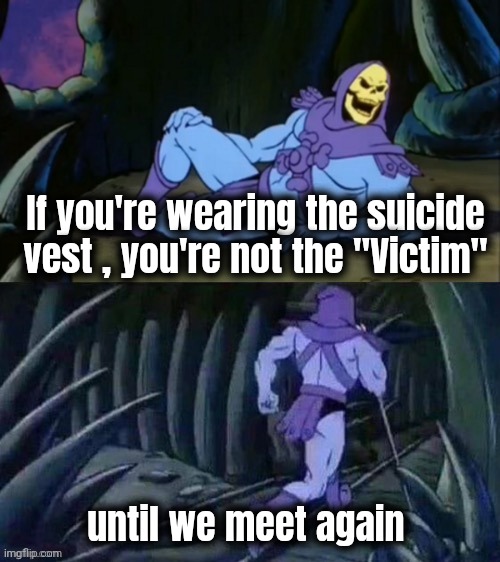 Skeletor disturbing facts | If you're wearing the suicide vest , you're not the "Victim" until we meet again | image tagged in skeletor disturbing facts | made w/ Imgflip meme maker