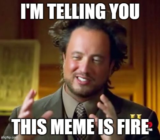 Ancient Aliens Meme | I'M TELLING YOU THIS MEME IS FIRE | image tagged in memes,ancient aliens | made w/ Imgflip meme maker