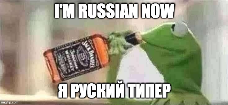 Kermit The Frog Drinking Vodka | I'M RUSSIAN NOW; Я РУСКИЙ ТИПЕР | image tagged in kermit the frog drinking vodka | made w/ Imgflip meme maker