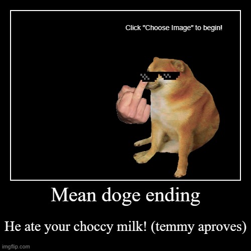 Meanie | Mean doge ending | He ate your choccy milk! (temmy aproves) | image tagged in funny,demotivationals,choccy milk | made w/ Imgflip demotivational maker
