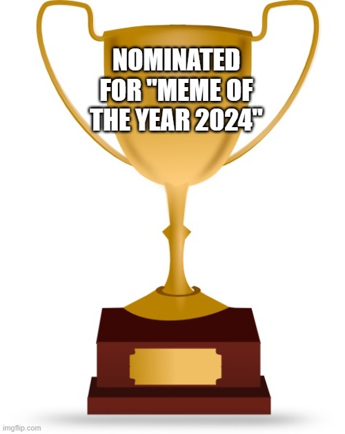 Blank Trophy | NOMINATED FOR "MEME OF THE YEAR 2024" | image tagged in blank trophy | made w/ Imgflip meme maker
