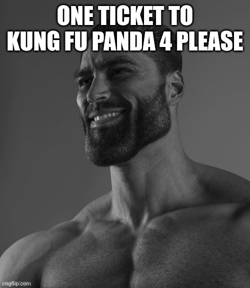 Giga Chad | ONE TICKET TO KUNG FU PANDA 4 PLEASE | image tagged in giga chad | made w/ Imgflip meme maker