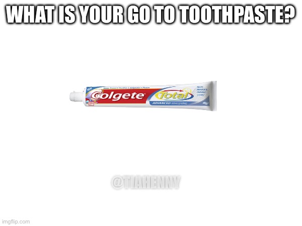 Favorite toothpaste? | WHAT IS YOUR GO TO TOOTHPASTE? @TIAHENNY | image tagged in toothpaste,teeth,clean,hygiene | made w/ Imgflip meme maker