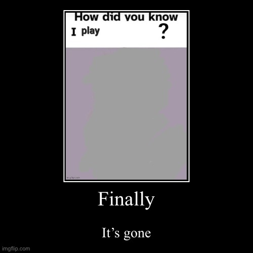 Finally | It’s gone | image tagged in funny,demotivationals | made w/ Imgflip demotivational maker
