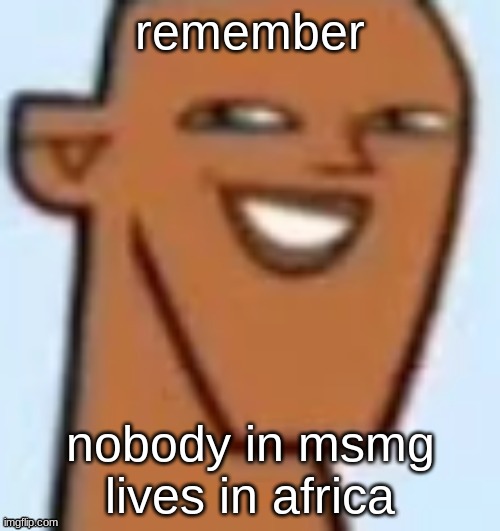 justin | remember; nobody in msmg lives in africa | image tagged in justin | made w/ Imgflip meme maker