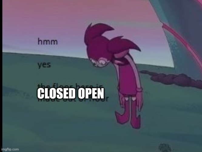 Hmm yes | CLOSED OPEN | image tagged in hmm yes | made w/ Imgflip meme maker