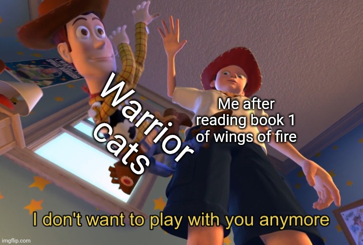 I don't want to play with you anymore | Warrior cats; Me after reading book 1 of wings of fire | image tagged in i don't want to play with you anymore | made w/ Imgflip meme maker