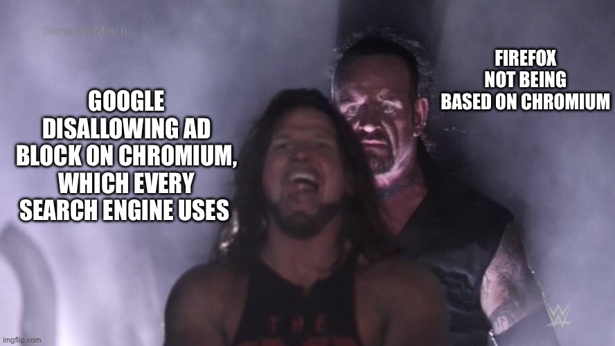 Go use Firefox, It’s just better and Mozilla cares about your privacy | FIREFOX NOT BEING BASED ON CHROMIUM; GOOGLE DISALLOWING AD BLOCK ON CHROMIUM, WHICH EVERY SEARCH ENGINE USES | image tagged in aj styles undertaker | made w/ Imgflip meme maker