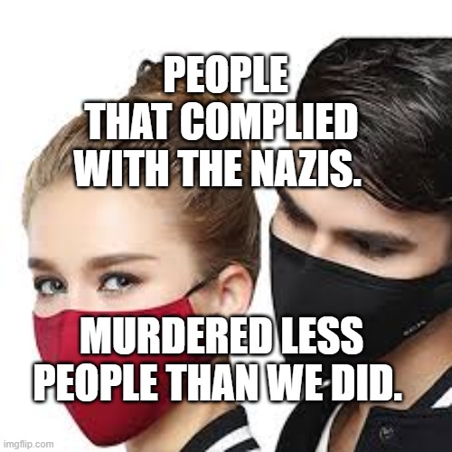 Mask Couple | PEOPLE THAT COMPLIED WITH THE NAZIS. MURDERED LESS PEOPLE THAN WE DID. | image tagged in mask couple | made w/ Imgflip meme maker