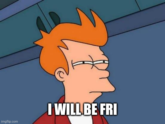 Futurama Fry Meme | I WILL BE FRI | image tagged in memes,futurama fry | made w/ Imgflip meme maker