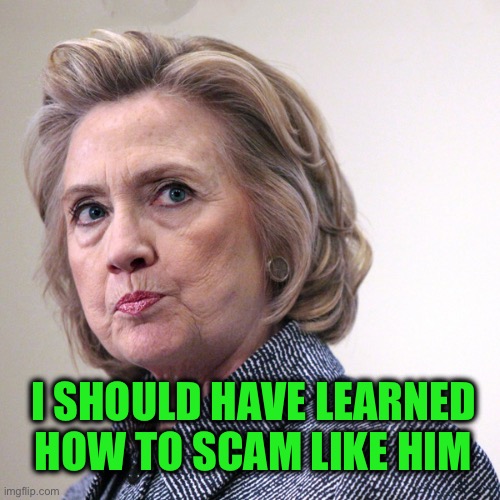 hillary clinton pissed | I SHOULD HAVE LEARNED HOW TO SCAM LIKE HIM | image tagged in hillary clinton pissed | made w/ Imgflip meme maker