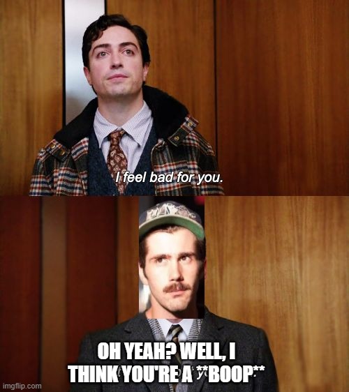 I don't think about you at all Mad Men | OH YEAH? WELL, I THINK YOU'RE A **BOOP** | image tagged in i don't think about you at all mad men | made w/ Imgflip meme maker