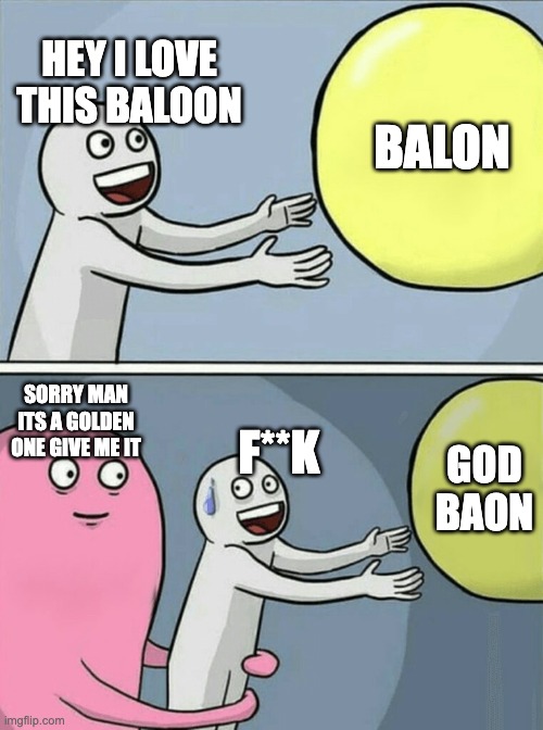 GIMME GOD BALON | HEY I LOVE THIS BALOON; BALON; SORRY MAN ITS A GOLDEN ONE GIVE ME IT; F**K; GOD BAON | image tagged in memes,running away balloon | made w/ Imgflip meme maker