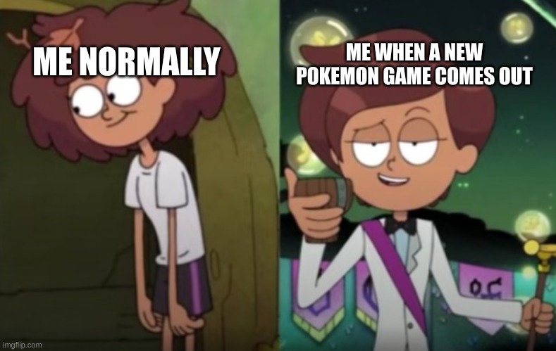 every time | ME WHEN A NEW POKEMON GAME COMES OUT; ME NORMALLY | image tagged in anne vs fancy anne,amphibia,pokemon | made w/ Imgflip meme maker