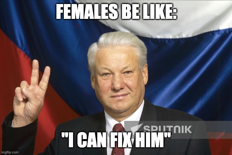 FEMALES BE LIKE:; "I CAN FIX HIM" | made w/ Imgflip meme maker