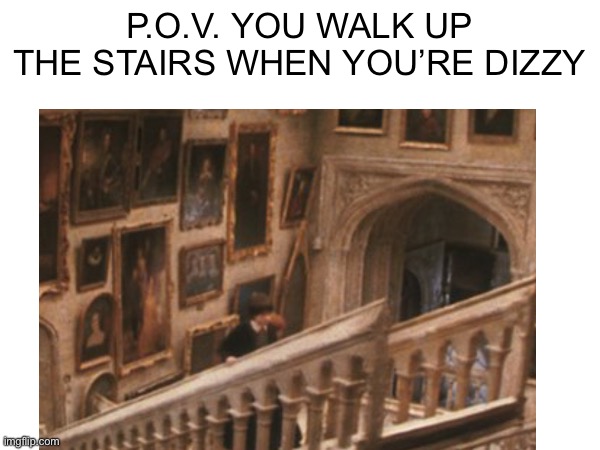P.O.V. YOU WALK UP THE STAIRS WHEN YOU’RE DIZZY | made w/ Imgflip meme maker