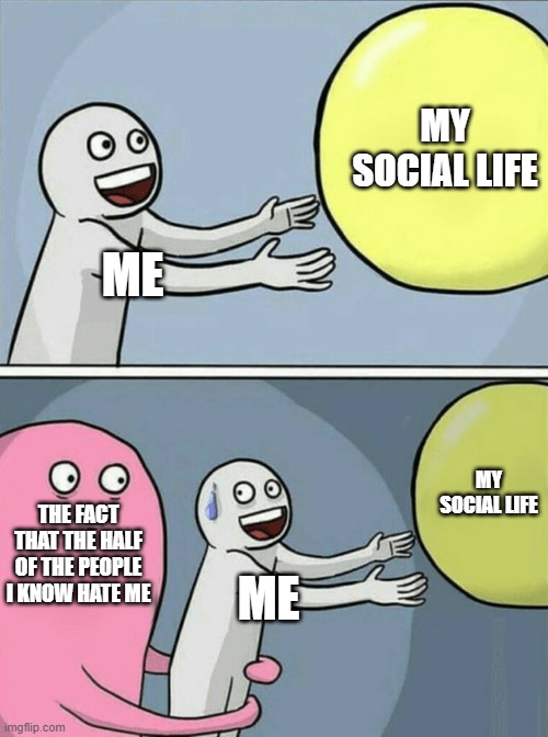 The half of the people I know like me. The other half hate me. | MY SOCIAL LIFE; ME; MY SOCIAL LIFE; THE FACT THAT THE HALF OF THE PEOPLE I KNOW HATE ME; ME | image tagged in memes,running away balloon,social life | made w/ Imgflip meme maker