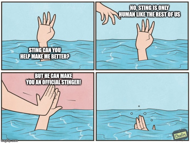 High five drown | NO, STING IS ONLY HUMAN LIKE THE REST OF US; STING CAN YOU HELP MAKE ME BETTER? BUT HE CAN MAKE YOU AN OFFICIAL STINGER! | image tagged in high five drown | made w/ Imgflip meme maker