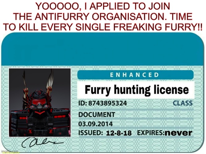 FatalSledger’s very own Furry hunting license. | YOOOOO, I APPLIED TO JOIN THE ANTIFURRY ORGANISATION. TIME TO KILL EVERY SINGLE FREAKING FURRY!! | image tagged in furry hunting license,anti furry,homophobic,straight | made w/ Imgflip meme maker