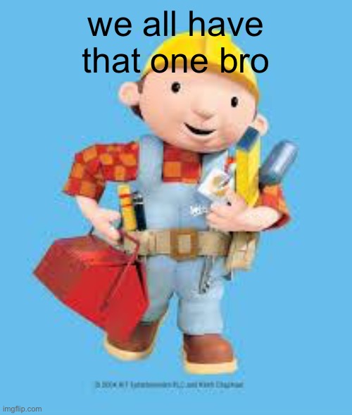 then he tells me “let’s get on the pit i’ll go easy” | we all have that one bro | image tagged in bob the builder | made w/ Imgflip meme maker