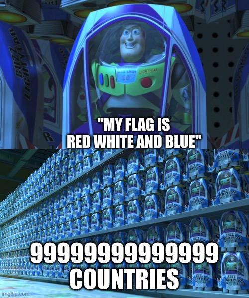 Buzz lightyear clones | "MY FLAG IS RED WHITE AND BLUE"; 99999999999999 COUNTRIES | image tagged in buzz lightyear clones | made w/ Imgflip meme maker